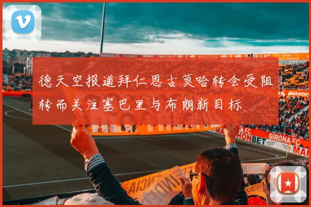 德天空报道拜仁恩古莫哈转会受阻转而关注塞巴里与布朗新目标