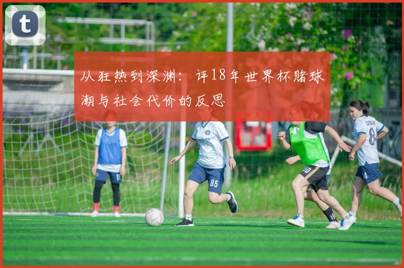 从狂热到深渊:评18年世界杯赌球潮与社会代价的反思
