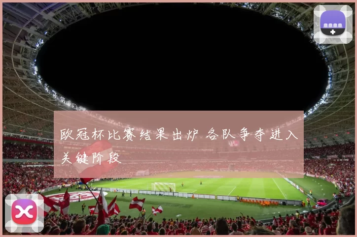 欧冠杯比赛结果出炉 各队争夺进入关键阶段