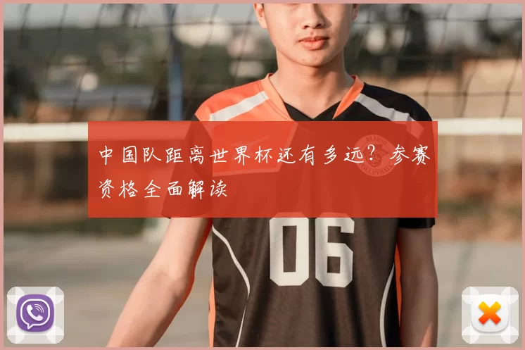 中国队距离世界杯还有多远?参赛资格全面解读