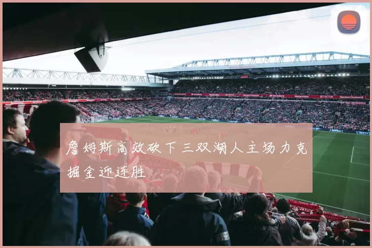 詹姆斯高效砍下三双湖人主场力克掘金迎连胜
