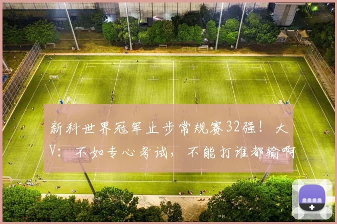 新科世界冠军止步常规赛32强！大V：不如专心考试，不能打谁都输啊