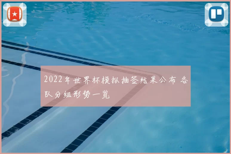 2022年世界杯模拟抽签结果公布 各队分组形势一览